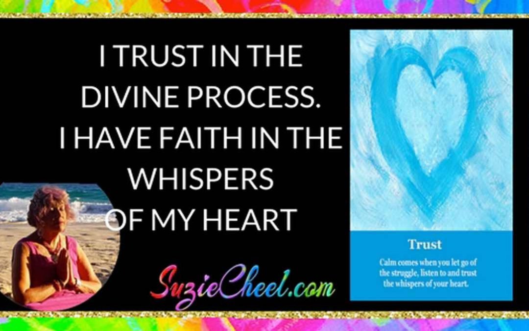 I TRUST IN THE DIVINE PROCESS. I HAVE FAITH IN THE WHISPERS OF MY HEART